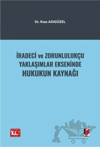 İradeci ve Zorunlulukçu Yaklaşımlar Ekseninde Hukukun Kaynağı – Rıza Adıgüzel – Adalet Yayınevi kitap kapağı