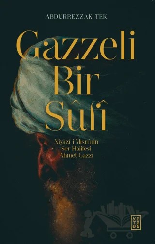 Gazzeli Bir Sufi - Niyazi-i Mısri’nin Ser Halifesi Ahmed Gazzi – Abdurrezzak Tek – Ketebe Yayınları kitap kapağı