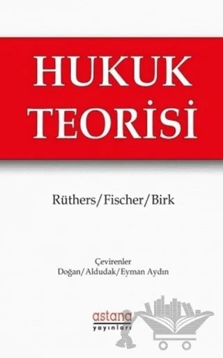 Hukuk Teorisi – Axel Birk, Bernd Rüthers, Christian Fischer – Astana Yayınları kitap kapağı