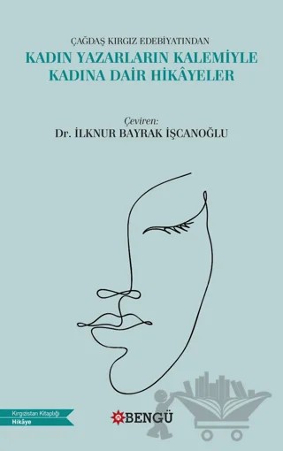 Çağdaş Kırgız Edebiyatından Kadın Yazarların Kalemiyle Kadına Dair Hikayeler – İlknur Bayrak İşcanoğlu – Bengü Yayınları kitap kapağı