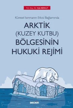 Küresel Isınmanın Etkisi Bağlamında Arktik (Kuzey Kutbu) Bölgesinin Hukuki Rejimi – Nabi Berkut – Seçkin Yayıncılık kitap kapağı