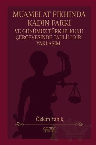 Muamelat Fıkhında Kadın Farkı ve Günümüz Türk Hukuku Çerçevesinde Tahlili Bir Yaklaşım – Özlem Yanık – Astana Yayınları kitap kapağı