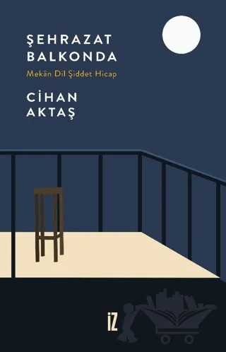 Şehrazat Balkonda - Mekan Dil Şiddet Hicap – Cihan Aktaş – İz Yayıncılık kitap kapağı