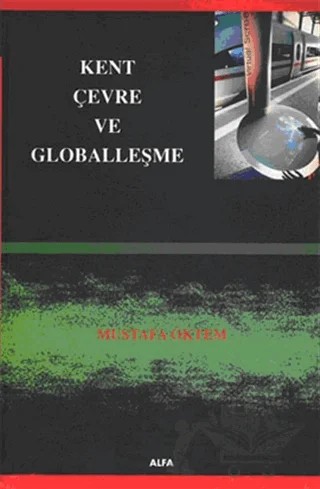 Kent, Çevre ve Globalleşme – Mustafa Öktem – Alfa Aktüel Yayınları kitap kapağı