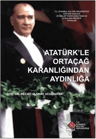 Atatürk’le Ortaçağ Karanlığından Aydınlığa – Necati Ulunay Ucuzsatar – İstanbul Kültür Üniversitesi - İKÜ Yayınevi kitap kapağı