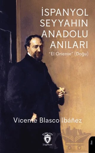 İspanyol Seyyahın Anadolu Anıları – Vicente Blasco Ibanez – Dorlion Yayınları kitap kapağı