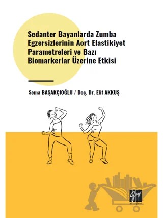 Sedanter Bayanlarda Zumba Egzersizlerinin Aort Elastikiyet Parametreleri ve Bazı Biomarkerlar Üzerine Etkisi – Sema Başakçıoğlu, Elif Akkuş – Gazi Kitabevi kitap kapağı