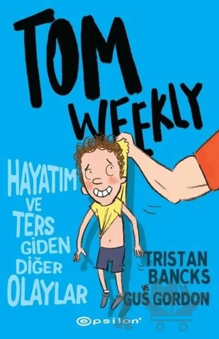 Tom Weekly: Hayatım ve Ters Giden Diğer Olaylar – Tristan Bancks, Gus Gordon – Epsilon Yayınevi kitap kapağı