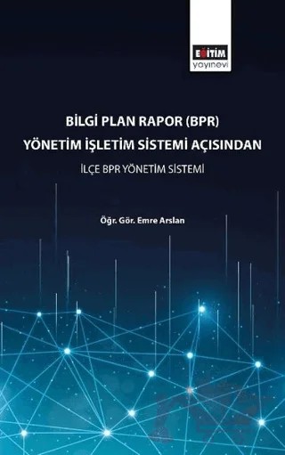 Bilgi Plan Rapor (BPR) Yönetim İşletim Sistemi Açısından İlçe BPR Yönetim Sistemi – Kolektif – Eğitim Yayınevi - Bilimsel Eserler kitap kapağı