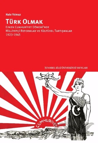 Türk Olmak - Erken Cumhuriyet Dönemi’nde Milliyetçi Reformlar ve Kültürel Tartışmalar, 1923-1945 – Hale Yılmaz – İstanbul Bilgi Üniversitesi Yayınları kitap kapağı