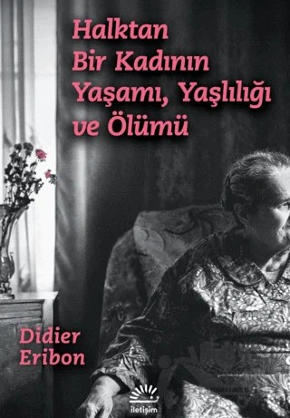 Halktan Bir Kadının Yaşamı, Yaşlılığı ve Ölümü – Didier Eribon – İletişim Yayınevi kitap kapağı