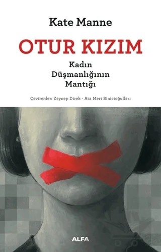 Otur Kızım - Kadın Düşmanlığının Mantığı – Kate Manne – Alfa Yayınları kitap kapağı