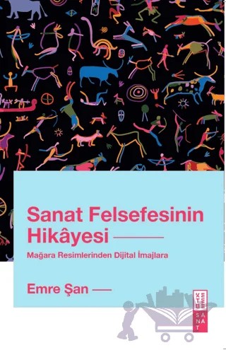Sanat Felsefesinin Hikayesi Mağara Resimlerinden Dijital İmajlara – Emre Şan – Ketebe Yayınları kitap kapağı