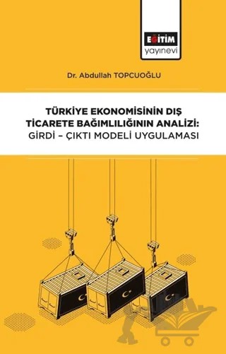 Türkiye Ekonomisinin Dış Ticarete Bağımlılığının Analizi: Girdi-Çıktı Modeli – Abdullah Topçuoğlu – Eğitim Yayınevi - Bilimsel Eserler kitap kapağı