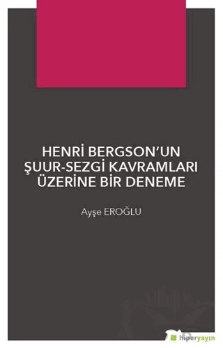 Henri Bergson’un Şuur - Sezgi Kavramları Üzerine Bir Deneme – Ayşe Eroğlu – Hiperlink Yayınları kitap kapağı
