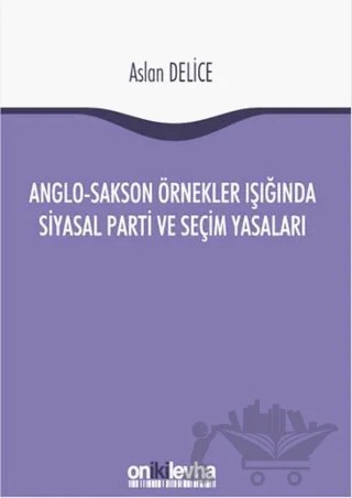 Anglo-Sakson Örnekler Işığında Siyasal Parti ve Seçim Yasaları – Aslan Delice – On İki Levha Yayınları kitap kapağı