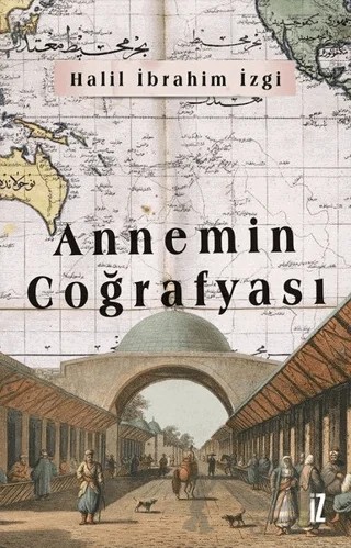 Annemin Coğrafyası – Halil İbrahim İzgi – İz Yayıncılık kitap kapağı