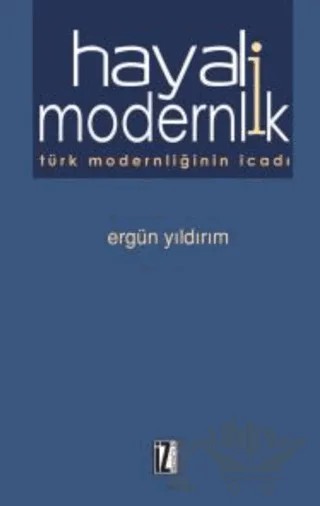 Hayali Modernlik Türk Modernliğinin İcadı – Ergün Yıldırım – İz Yayıncılık kitap kapağı