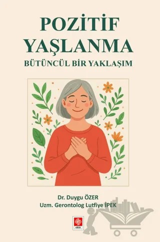 Pozitif Yaşlanma Bütüncül Bir Yaklaşım – Lutfiye İpek, Duygu Özer – Ekin Basım Yayın kitap kapağı