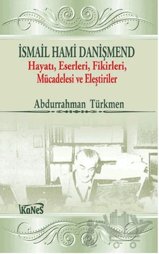 İsmail Hami Danişmend: Hayatı, Eserleri, Fikirleri, Mücadelesi ve Eleştirileri – Abdurrahman Türkmen – Kanes Yayınları kitap kapağı