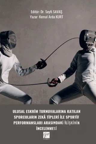 Ulusal Eskrim Turnuvalarına Katılan Sporcuların Zeka Tipleri İle Sportif Performansları Arasındaki İlişkinin İncelenmesi – Kemal Arda Kurt – Gazi Kitabevi kitap kapağı