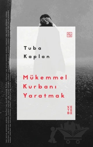 Mükemmel Kurbanı Yaratmak – Tuba Kaplan – Ketebe Yayınları kitap kapağı