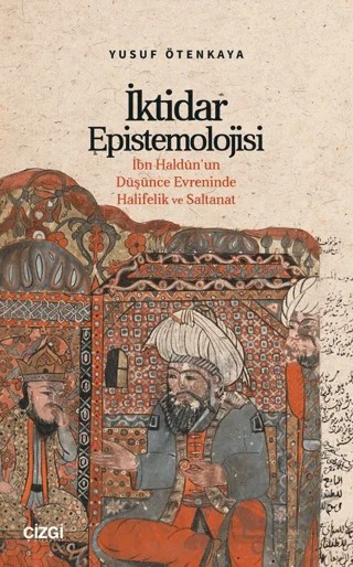 İktidar Epistemolojisi İbn Haldûn’un Düşünce Evreninde Halifelik ve Saltanat – Yusuf Ötenkaya – Çizgi Kitabevi Yayınları kitap kapağı