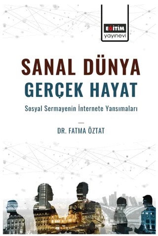 Sanal Dünya Gerçek Hayat Sosyal Sermayenin İnternete Yansımaları – Fatma Öztat – Eğitim Yayınevi - Bilimsel Eserler kitap kapağı