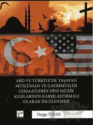 ABD ve Türkiye’de Yaşayan Müslüman Ve Gayrimüslim Cemaatlerin Dini Müzik Algılarının Karşılaştırmalı Olarak İncelenmesi – Duygu Turan – Gazi Kitabevi kitap kapağı