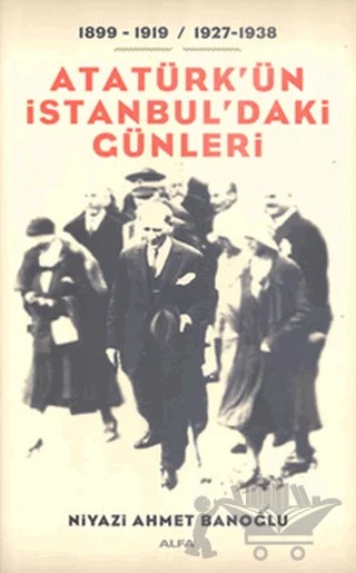Atatürk’ün İstanbul’daki Günleri – Niyazi Ahmet Banoğlu – Alfa Yayınları kitap kapağı