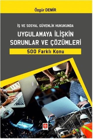 İş ve Sosyal Güvenlik Hukukunda Uygulamaya İlişkin Sorunlar ve Çözümleri 500 Farklı Konu – Özgür Demir – Ekin Basım Yayın kitap kapağı