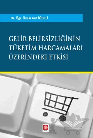 Gelir Belirsizliğinin Tüketim Harcamaları Üzerindeki Etkisi – Arif İğdeli – Ekin Basım Yayın kitap kapağı