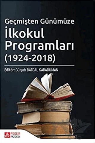 Geçmişten Günümüze İlkokul Programları (1924-2018) – Ahmet Akif Erbaş, Emrullah Akcan, Gülşah Batdal Karaduman, Gülşah Kuru, Meral Şen, Zerrin Akşak Ertaş – Pegem Akademi Yayıncılık kitap kapağı