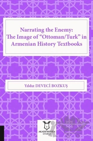 Narrating the Enemy: The Image of “Ottoman-Turk” in Armenian History Textbooks – Yıldız Deveci Bozkuş – Akademisyen Kitabevi kitap kapağı