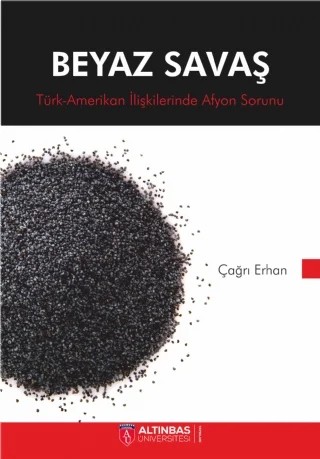 BEYAZ SAVAŞ Türk-Amerikan İlişkilerinde Afyon Sorunu – Çağrı Erhan – Altınbaş Üniversitesi Yayınları kitap kapağı