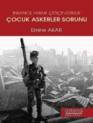 İnsancıl Hukuk Çerçevesinde Çocuk Askerler Sorunu – Emine Akar – Astana Yayınları kitap kapağı