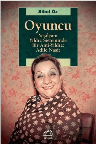 Oyuncu - Yeşilçam Yıldız Sisteminde Bir Anti-Yıldız: Adile Naşit – Sibel Öz – İletişim Yayınevi kitap kapağı