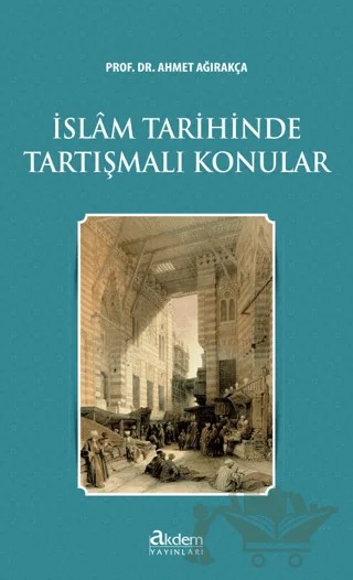 İslam Tarihinde Tartışmalı Konular – Ahmet Ağırakça – Akdem Yayınları kitap kapağı