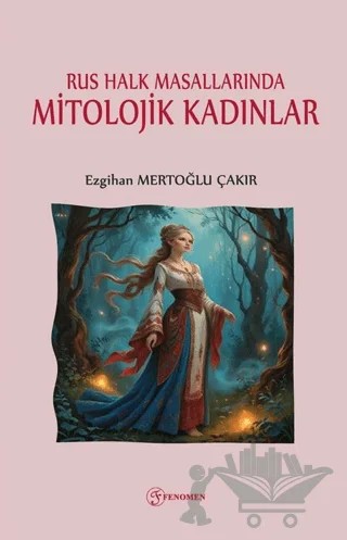 Rus Halk Masallarında Mitolojik Kadınlar – Ezgihan Mertoğlu Çakır – Fenomen Yayıncılık kitap kapağı