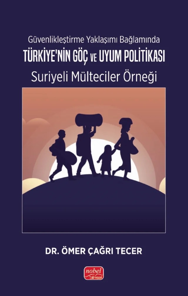 Güvenlikleştirme Yaklaşımı Bağlamında TÜRKİYE’NİN GÖÇ VE UYUM POLİTİKASI: Suriyeli Mülteciler Örneği – Ömer Çağrı Tecer – Nobel Bilimsel Eserler kitap kapağı