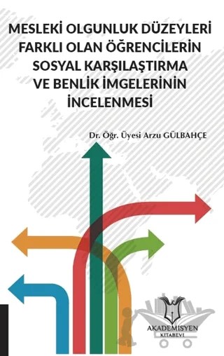 Mesleki Olgunluk Düzeyleri Farklı Olan Öğrencilerin Sosyal Karşılaştırma ve Benlik İmgelerinin İncelenmesi – Arzu Gülbahçe – Akademisyen Kitabevi kitap kapağı