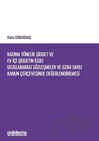 Kadına Yönelik Şiddet ve Ev İçi Şiddetin İlgili Uluslararası Sözleşmeler ve 6284 Sayılı Kanun Çerçevesinde Değerlendirilmesi – Rabia Gündoğmuş – On İki Levha Yayınları kitap kapağı