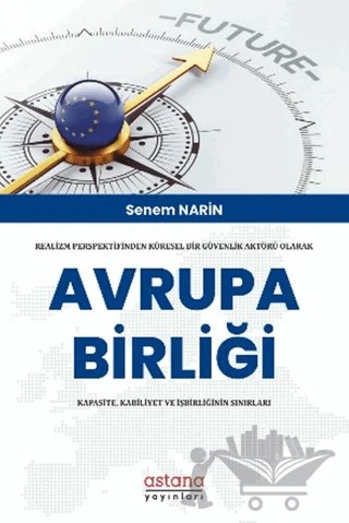 Realizm Perspektifinden Küresel Bir Güvenlik Aktörü Olarak Avrupa Birliği: Kapasite, Kabiliyet Ve İşbirliğinin Sınırları – Senem Narin – Astana Yayınları kitap kapağı