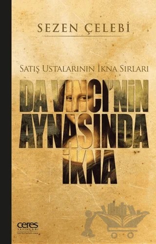 Da Vinci'nin Aynasında İkna: Satış Ustalarının İkna Sırları – Sezen Çelebi – Ceres Yayınları kitap kapağı