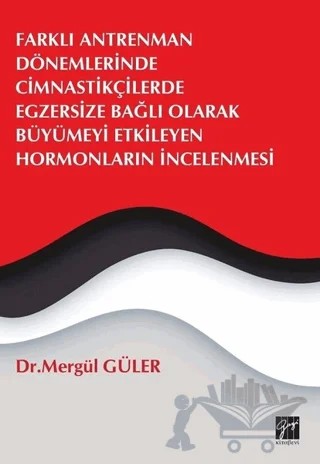 Farklı Antrenman Dönemlerinde Cimnastikçilerde Egzersize Bağlı Olarak Büyümeyi Etkileyen Hormonların İncelenmesi – Mergül Güler – Gazi Kitabevi kitap kapağı