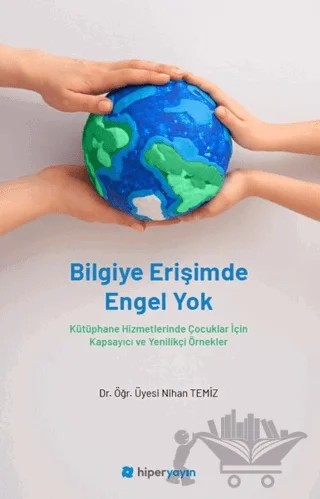 Bilgiye Erişimde Engel Yok - Kütüphane Hizmetlerinde Çocuklar İçin Kapsayıcı ve Yenilikçi Örnekler – Nihan Temiz – Hiperlink Yayınları kitap kapağı