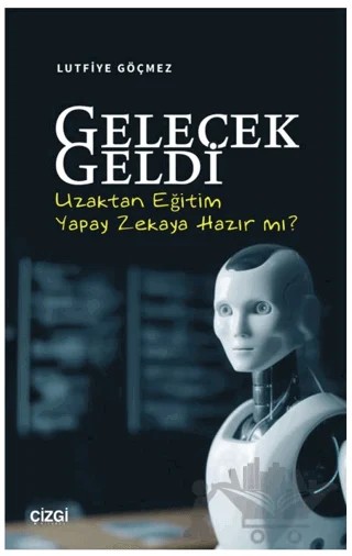 Gelecek Geldi - Uzaktan Eğitim Yapay Zekaya Hazır mı? – Lutfiye Göçmez – Çizgi Kitabevi Yayınları kitap kapağı