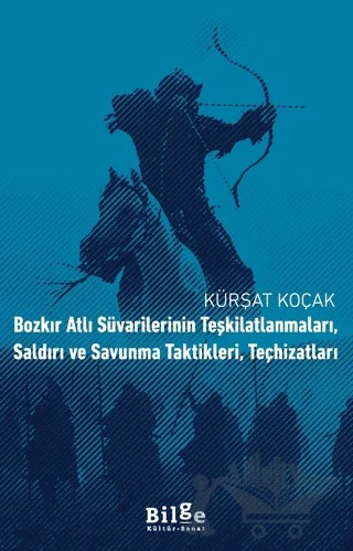 Bozkır Atlı Süvarilerinin Teşkilatlanmaları, Saldırı ve Savunma Taktikleri, Teçhizatları – Kürşat Koçak – Bilge Kültür Sanat kitap kapağı