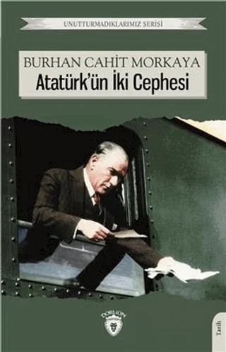 Unutturmadıklarımız Serisi - Atatürk'ün İki Cephesi – Burhan Cahit Morkaya – Dorlion Yayınları kitap kapağı