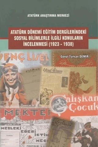 Atatürk Dönemi Eğitim Dergilerindeki Sosyal Bilimlerle İlgili Konuların İncelenmesi (1923-1938) – Gönül Türkan Demir – Atatürk Araştırma Merkezi kitap kapağı